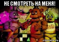не смотреть на меня! 