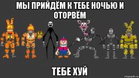 мы прийдём к тебе ночью и оторвём тебе хуй