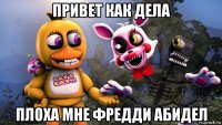 привет как дела плоха мне фредди абидел