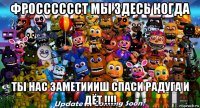 фросссссст мы здесь когда ты нас заметиииш спаси радуга и дёт !!!!