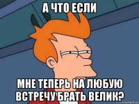 а что если мне теперь на любую встречу брать велик?