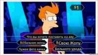 Что вы хотите поставить на аву Ебальник жены Свою Жопу Чужое фото качка Больного урода