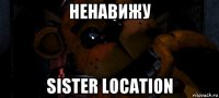 ненавижу sister location