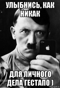 улыбнись, как никак для личного дела гестапо )