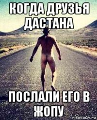 когда друзья дастана послали его в жопу