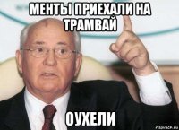 менты приехали на трамвай оухели