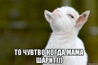  то чувтво когда мама шарит)))