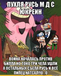 пухля русь м д с юкреин война началась против билла но токо три чела ушли а остальных съела русь и всё пипец натсал!!0_0