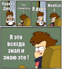 Привет Дип ): Что случилось ? Я дура Мейбал ! Я это всегда знал и знаю это !