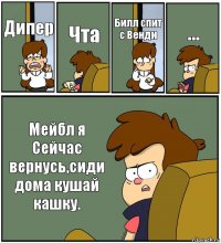 Дипер Чта Билл спит с Венди ... Мейбл я Сейчас вернусь,сиди дома кушай кашку.