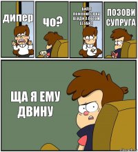 дипер чо? БИЛЛ поженился на ВЕНДИ А ПОТОМ ЕЁ УБИЛ ПОЗОВИ СУПРУГА ЩА Я ЕМУ ДВИНУ