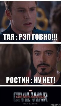 Тая : РЭП ГОВНО!!! Ростик : Ну нет!