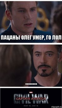 пацаны олег умер, го лол ........