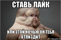 ставь лайк или этой ночью он тебя отпиздит