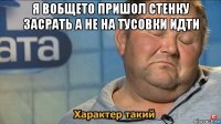 я вобщето пришол стенку засрать а не на тусовки идти 