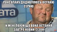 роксолану додивляюсь останю серию и менi похуй що вона остання завтра новий сiзон