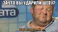 зачто вы ударили шеву? 