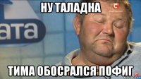 ну таладна тима обосрался пофиг