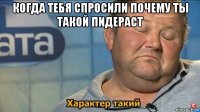 когда тебя спросили почему ты такой пидераст 