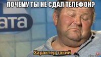 почему ты не сдал телефон? 