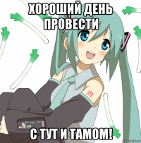 хороший день провести с тут и тамом!