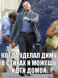 Когда уделал диму в стихах и можешь идти домой