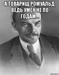 а товарищ ромуальд ведь умен не по годам... 