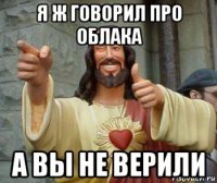 я ж говорил про облака а вы не верили