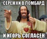 сережки в ломбард и игорь согласен