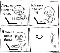 Лучшие пары из фнаф Той чика с фокст ?? Я думал она с бони X_X