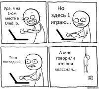 Ура, я на 1-ом месте в Died.Io. Но здесь 1 играю... Так я последний... А мне говорили что она классная...