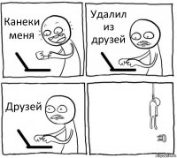 Канеки меня Удалил из друзей Друзей 