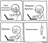 Надо посмотрть GuyEeOne! Итернет пропал... Пропал... Ххххххккхкхэ