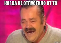 когда не отпустило от тв 