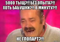 5000 тыщ?!! без опыта?!! хоть бабушки?!! в минуту?!! не глопарт?!!