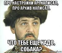 про настройки api написал, про архив написал. что тебе еще надо, собака?