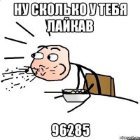 ну сколько у тебя лайкав 96285