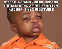 [11:53:54] inaroadun > log off - best part you can do in this system guys [11:54:22] inaroadun > time to understand it 