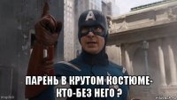  парень в крутом костюме- кто-без него ?