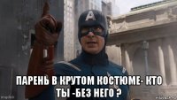  парень в крутом костюме- кто ты -без него ?