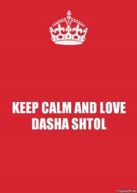 KEEP CALM AND LOVE DASHA SHTOL