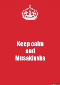 Keep calm
and
Musakivska