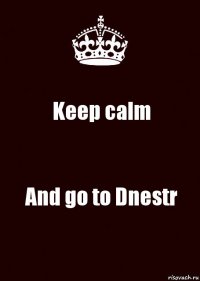 Keep calm And go to Dnestr