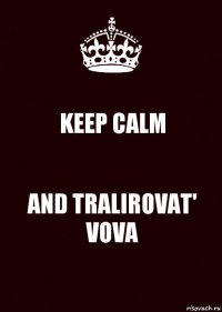 KEEP CALM AND TRALIROVAT' VOVA