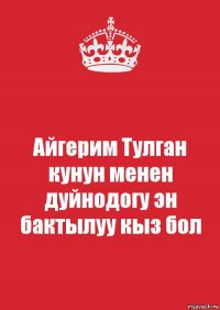 Айгерим Тулган кунун менен дуйнодогу эн бактылуу кыз бол