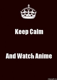 Keep Calm And Watch Anime