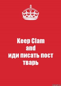 Keep Clam
and
иди писать пост тварь