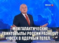 межгалактические гвинторылы россии разнесут всех в ядерный пепел.