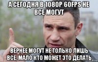 а сегодня в 1080р 60fps не все могут вернее могут не только лишь все, мало кто может это делать