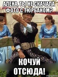 алена, ты не скачала фото с тюрбаном? кочуй отсюда!